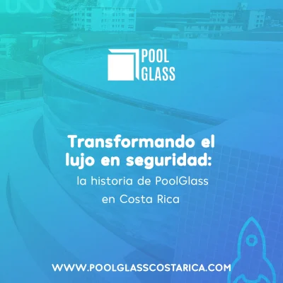 Caso de Éxito: POOL GLASS CR – Cuando la innovación se une al diseño